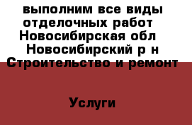 выполним все виды отделочных работ - Новосибирская обл., Новосибирский р-н Строительство и ремонт » Услуги   
